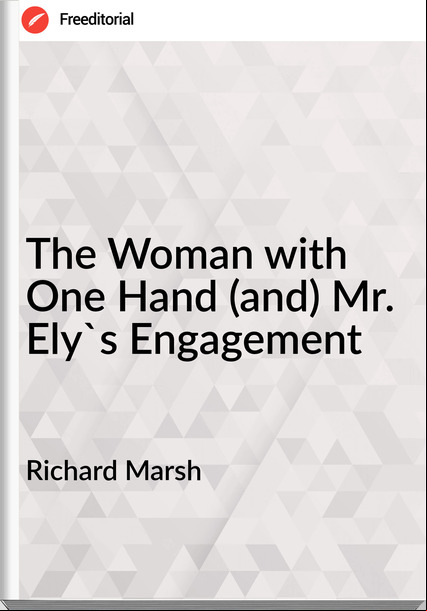 Richard Marsh - The Woman with One Hand (and) Mr. Ely's Engagement
