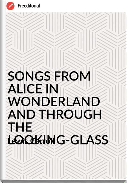 Lewis Carroll SONGS FROM ALICE IN WONDERLAND AND THROUGH THE LOOKING-GLASS