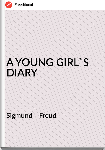 Sigmund Freud A YOUNG GIRL'S DIARY