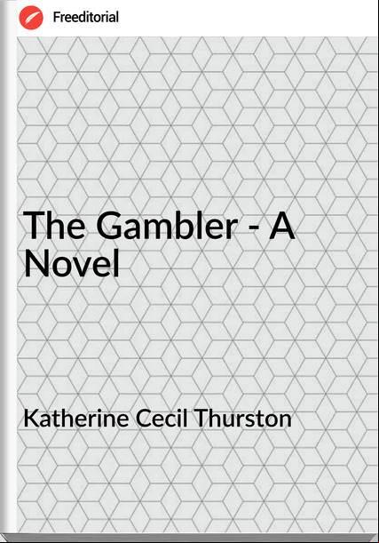 Katherine Cecil Thurston - The Gambler - A Novel