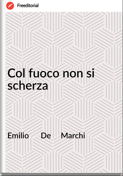 Emilio      De     Marchi - Col fuoco non si scherza