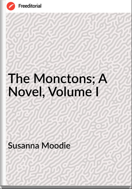 Susanna Moodie The Monctons; A Novel, Volume I