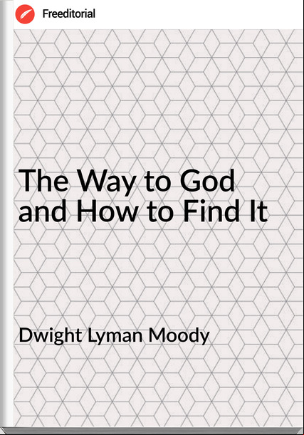 Dwight Lyman Moody  - The Way to God and How to Find It