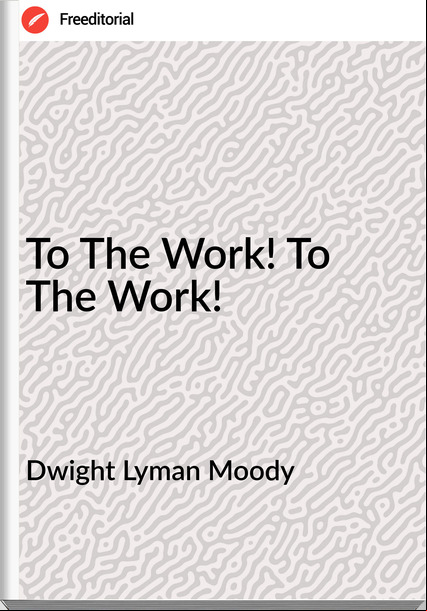 Dwight Lyman Moody To The Work! To The Work!