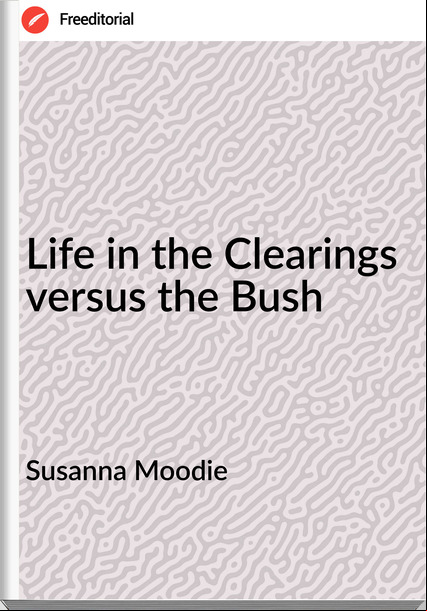 Susanna Moodie Life in the Clearings versus the Bush