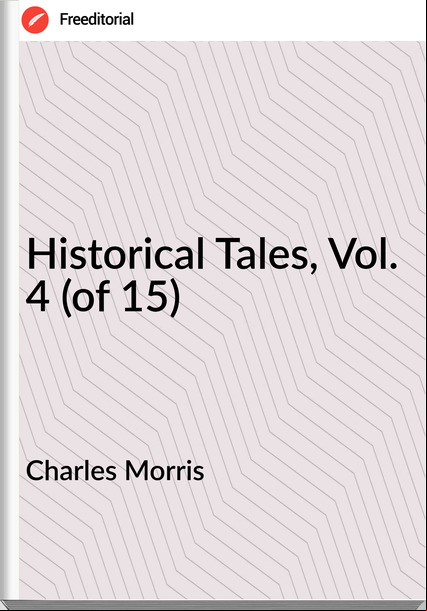 Charles Morris - Historical Tales, Vol. 4 (of 15)