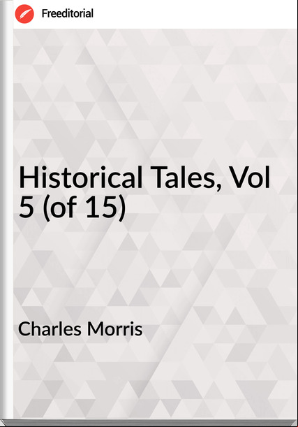 Charles Morris Historical Tales, Vol 5 (of 15)