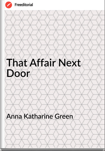 Anna Katharine Green   - That Affair Next Door
