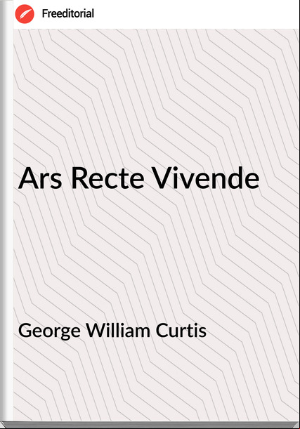 George William Curtis  - Ars Recte Vivende
