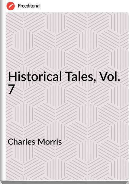 Charles Morris Historical Tales, Vol. 7
