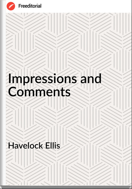 Havelock Ellis  - Impressions and Comments