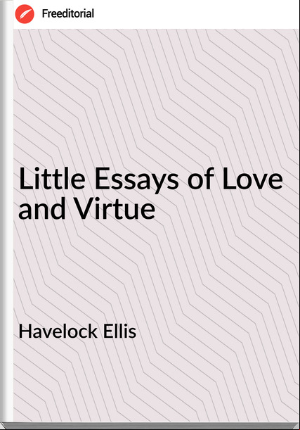 Havelock Ellis  - Little Essays of Love and Virtue
