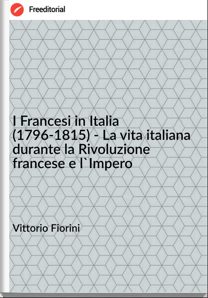 Vittorio Fiorini - I si in Italia (1796-1815) - La vita italiana durante la Rivoluzione se e l'Impero