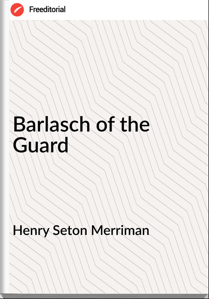 Henry Seton Merriman Barlasch of the Guard