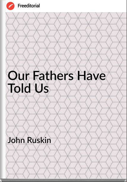 John Ruskin Our Fathers Have Told Us