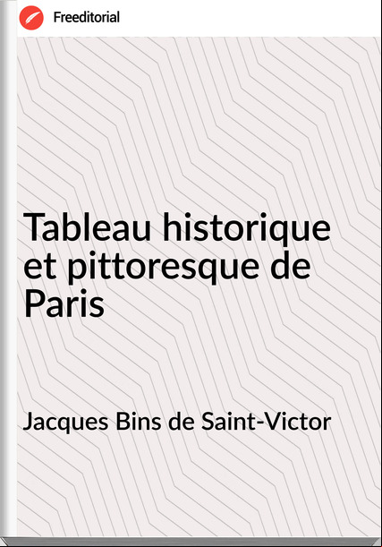 Jacques Bins de Saint-Victor - Tableau historique et pittoresque de Paris