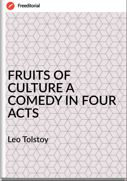Leo Tolstoy - FRUITS OF CULTURE A COMEDY IN FOUR ACTS