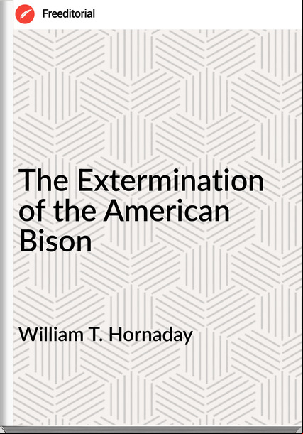 William T. Hornaday - The Extermination of the American Bison