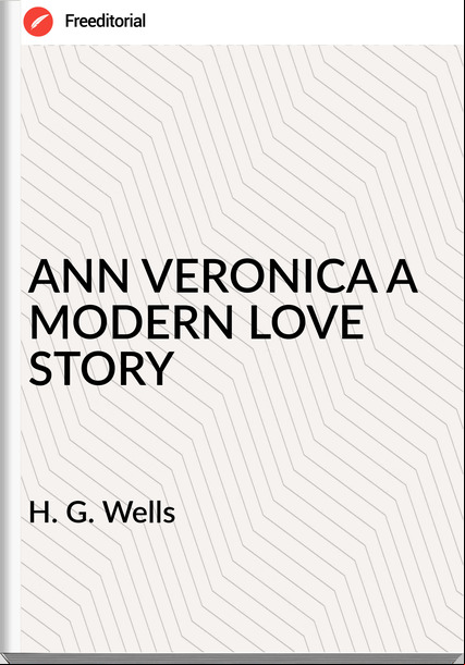 H. G. Wells ANN VERONICA A MODERN LOVE STORY