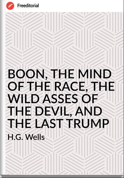 H.G. Wells - BOON, THE MIND OF THE RACE, THE WILD ASSES OF THE DEVIL, AND THE LAST TRUMP
