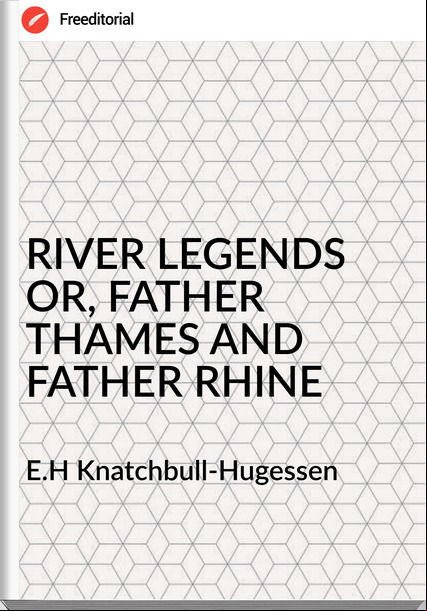 E.H Knatchbull-Hugessen - RIVER LEGENDS OR, FATHER THAMES AND FATHER RHINE
