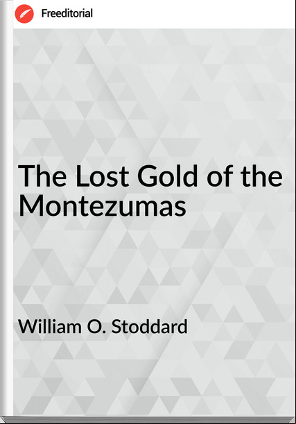 William O. Stoddard The Lost Gold of the Montezumas