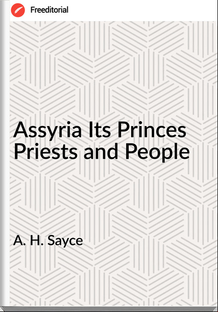 A. H. Sayce - Assyria Its Princes Priests and People