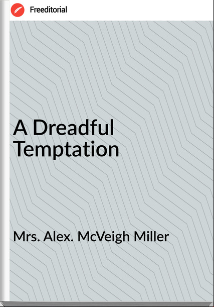 Mrs. Alex. McVeigh Miller A Dreadful Temptation