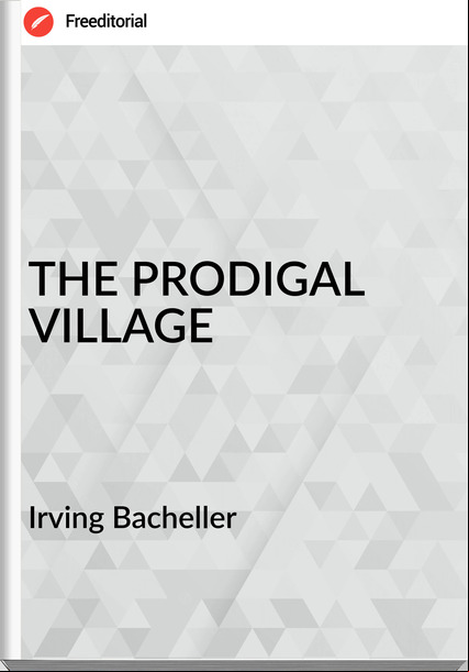 Irving Bacheller - THE PRODIGAL VILLAGE