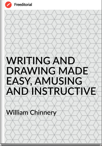 William Chinnery - WRITING AND DRAWING MADE EASY, AMUSING AND INSTRUCTIVE