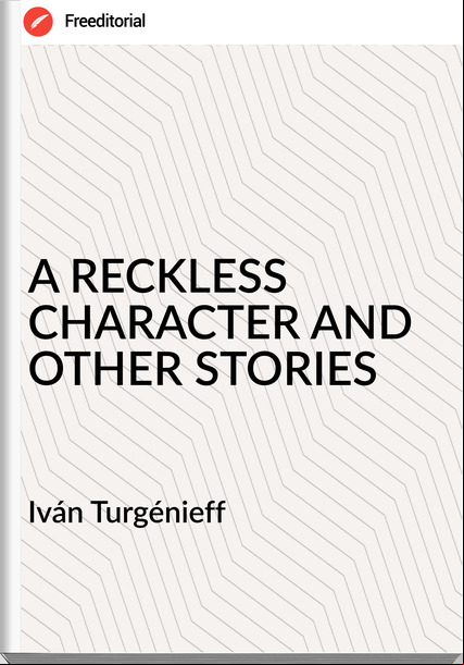 Iván Turgénieff - A RECKLESS CHARACTER AND OTHER STORIES