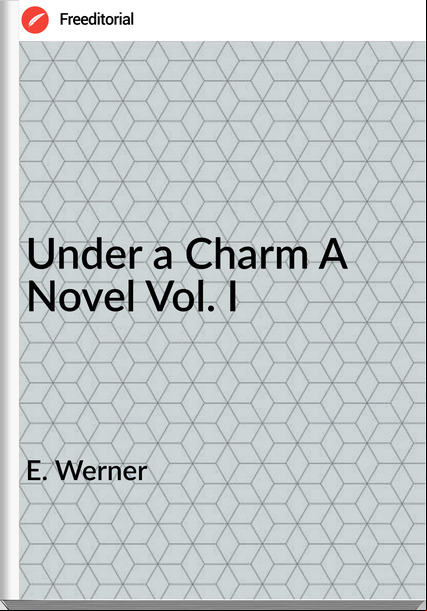 E. Werner Under a Charm A Novel Vol. I