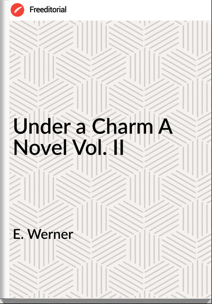 E. Werner Under a Charm A Novel Vol. II