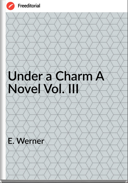 E. Werner Under a Charm A Novel Vol. III