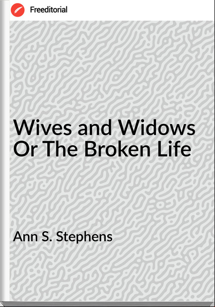 Ann S. Stephens - Wives and Widows Or The Broken Life