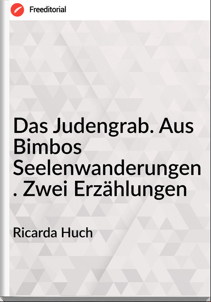 Ricarda Huch - Das Judengrab. Aus Bimbos Seelenwanderungen. Zwei Erzählungen