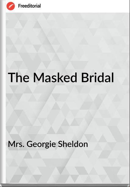 Mrs. Georgie Sheldon The Masked Bridal