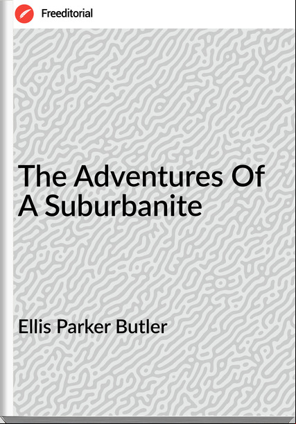 Ellis Parker Butler  The Adventures Of A Suburbanite