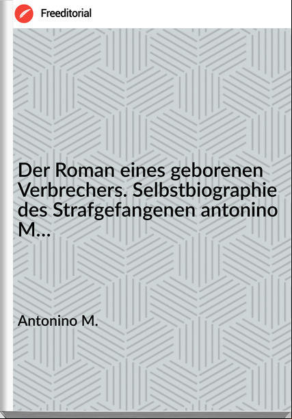 Antonino M. - Der Roman eines geborenen Verbrechers. Selbstbiographie des Strafgefangenen antonino M…