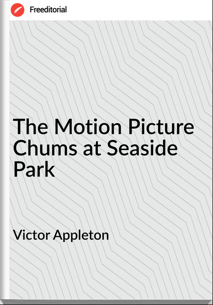 Victor Appleton - The Motion Picture Chums at Seaside Park