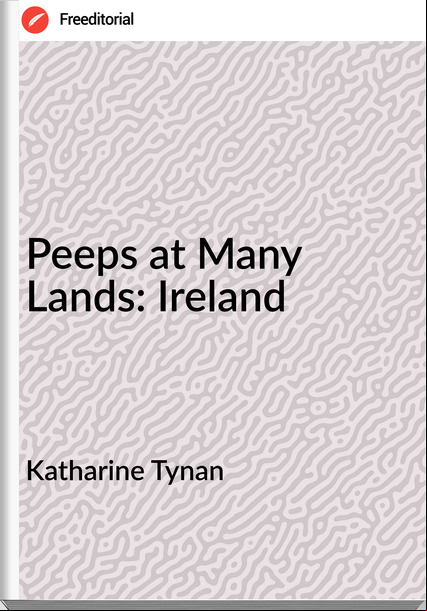 Katharine Tynan Peeps at Many Lands: Ireland