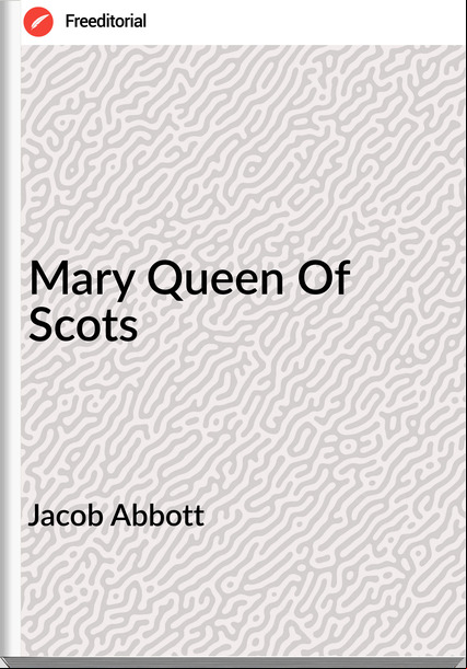 Jacob Abbott  - Mary Queen Of Scots