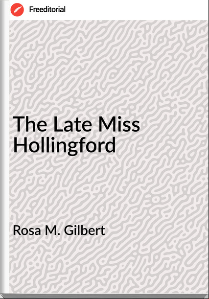 Rosa M. Gilbert - The Late Miss Hollingford