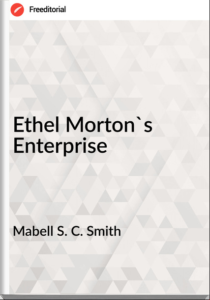 Mabell S. C. Smith Ethel Morton's Enterprise
