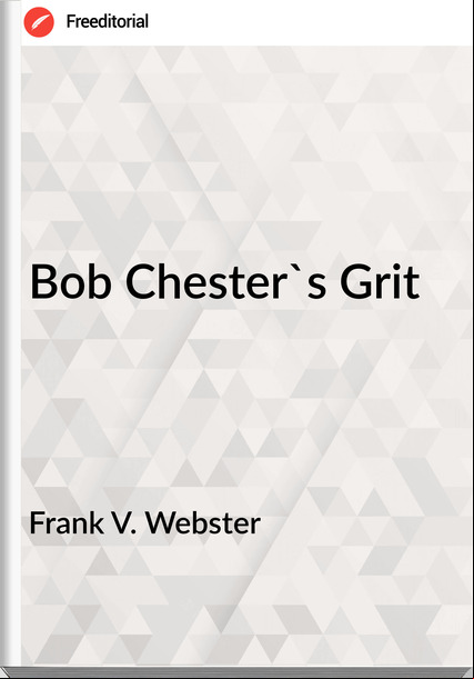 Frank V. Webster - Bob Chester's Grit