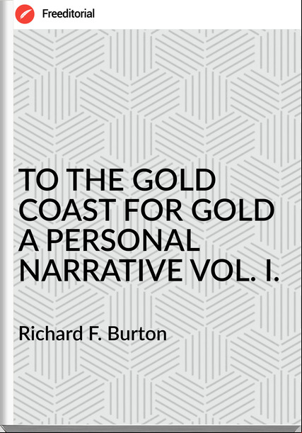 Richard F. Burton - TO THE GOLD COAST FOR GOLD A PERSONAL NARRATIVE VOL. I.