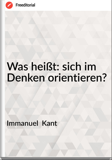 Immanuel  Kant - Was heißt: sich im Denken orientieren?