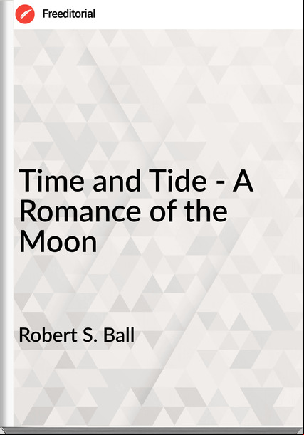 Robert S. Ball - Time and Tide - A Romance of the Moon
