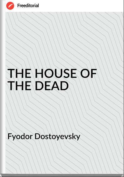 Fyodor Dostoyevsky THE HOUSE OF THE DEAD