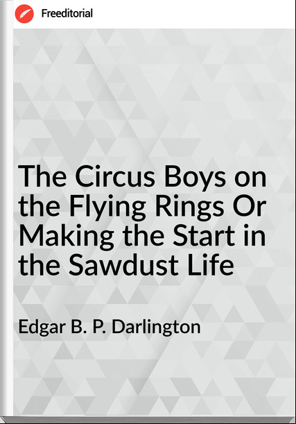Edgar B. P. Darlington - The Circus Boys on the Flying Rings Or Making the Start in the Sawdust Life